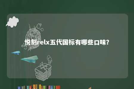 悦刻relx五代国标有哪些口味
？ 
